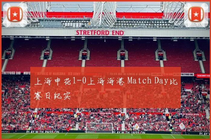 上海申花1-0上海海港 Match Day比赛日纪实