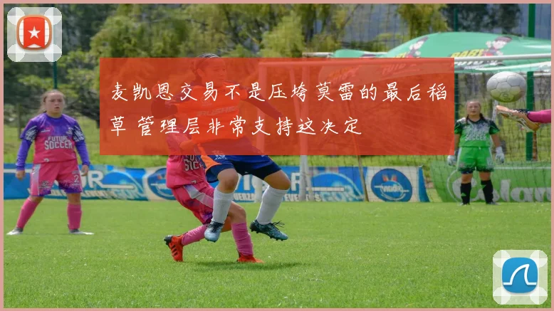 麦凯恩交易不是压垮莫雷的最后稻草 管理层非常支持这决定